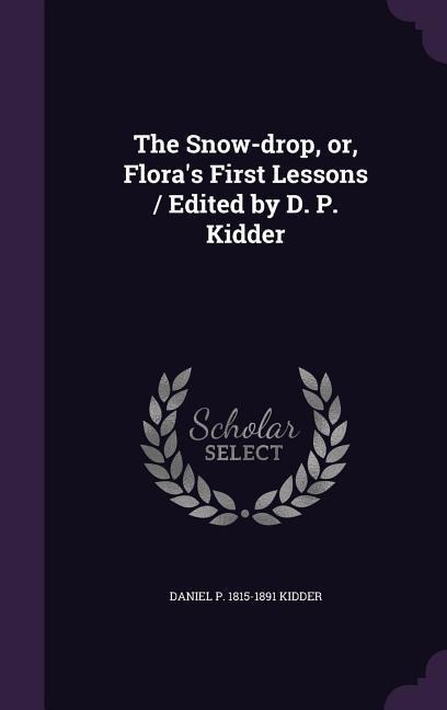 The Snow-drop, or, Floras First Lessons / Edited by D. P. Kidder