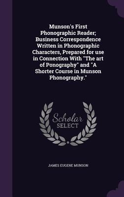 Munsons First Phonographic Reader; Business Correspondence Written in Phonographic Characters, Prepared for use in Connection With The art of Ponography and A Shorter Course in Munson Phonography.