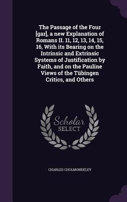 The Passage of the Four [gar], a new Explanation of Romans II. 11, 12, 13, 14, 15, 16, With its Bearing on the Intrinsic and Extrinsic Systems of Justification by Faith, and on the Pauline Views of the Tübingen Critics, and Others