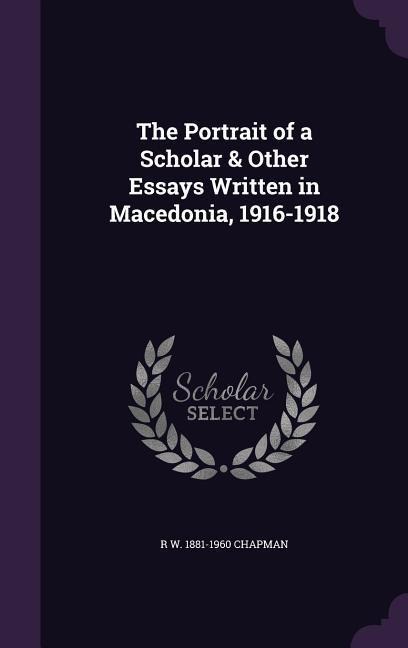 The Portrait of a Scholar & Other Essays Written in Macedonia, 1916-1918