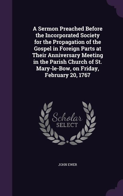 A   Sermon Preached Before the Incorporated Society for the Propagation of the Gospel in Foreign Parts at Their Anniversary Meeting in the Parish Chur