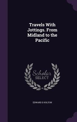 Travels With Jottings. From Midland to the Pacific
