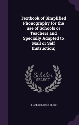 Textbook of Simplified Phonography for the use of Schools or Teachers and Specially Adapted to Mail or Self Instruction;