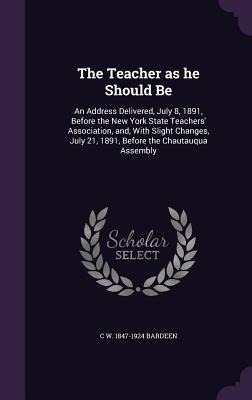 The Teacher as he Should Be: An Address Delivered, July 8, 1891, Before the New York State Teachers Association, and, With Slight Changes, July 21