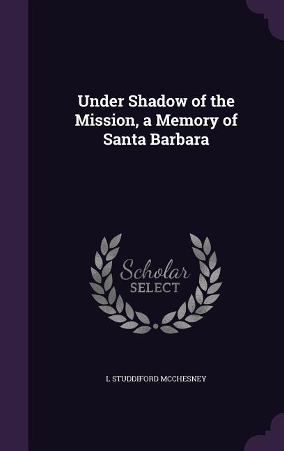 Under Shadow of the Mission, a Memory of Santa Barbara