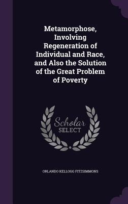 Metamorphose, Involving Regeneration of Individual and Race, and Also the Solution of the Great Problem of Poverty