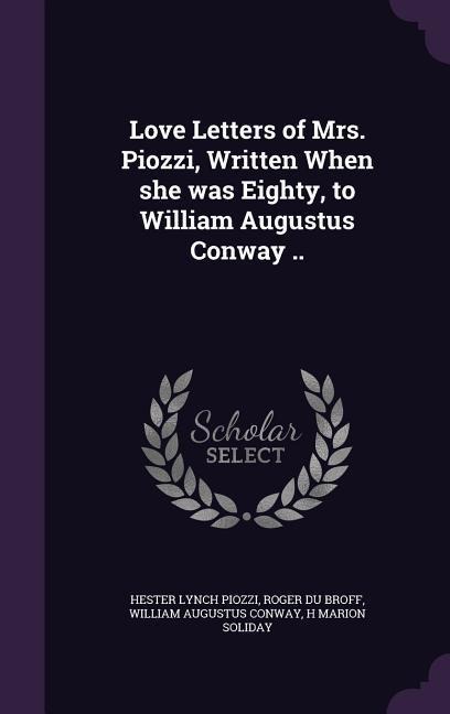 Love Letters of Mrs. Piozzi, Written When she was Eighty, to William Augustus Conway ..