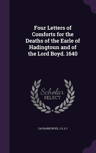 Four Letters of Comforts for the Deaths of the Earle of Hadingtoun and of the Lord Boyd. 1640