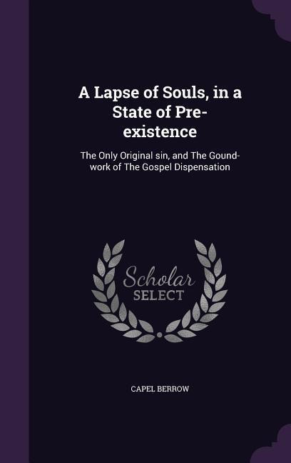 A Lapse of Souls, in a State of Pre-existence: The Only Original sin, and The Gound-work of The Gospel Dispensation