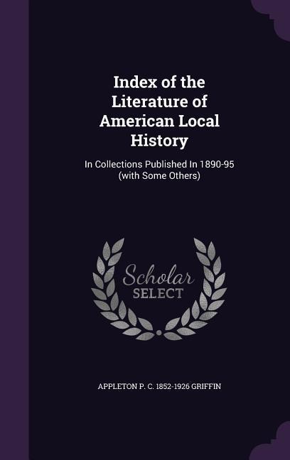 Index of the Literature of American Local History: In Collections Published In 1890-95 (with Some Others)