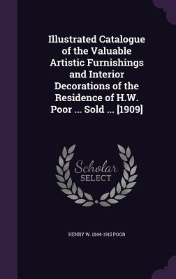 Illustrated Catalogue of the Valuable Artistic Furnishings and Interior Decorations of the Residence of H.W. Poor ... Sold ... [1909]