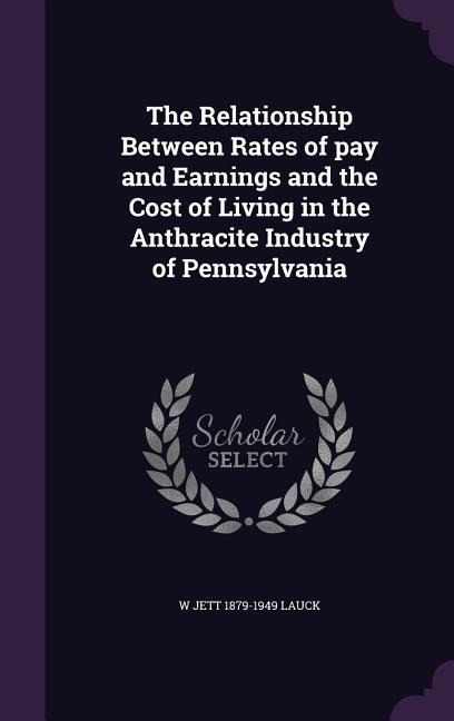 The Relationship Between Rates of pay and Earnings and the Cost of Living in the Anthracite Industry of Pennsylvania
