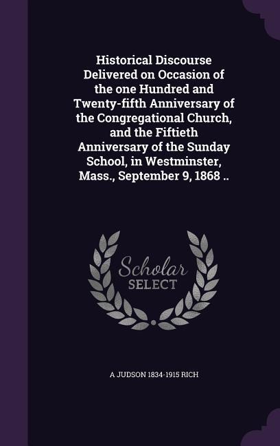 Historical Discourse Delivered on Occasion of the one Hundred and Twenty-fifth Anniversary of the Congregational Church, and the Fiftieth Anniversary of the Sunday School, in Westminster, Mass., September 9, 1868 ..