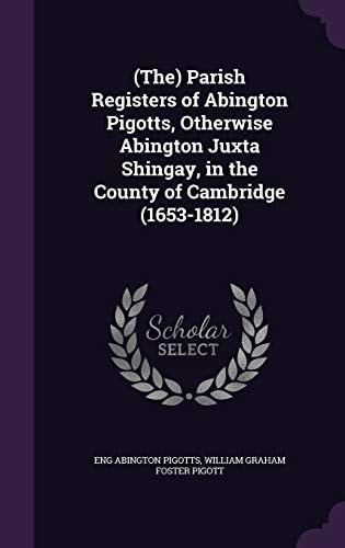 (The) Parish Registers of Abington Pigotts, Otherwise Abington Juxta Shingay, in the County of Cambridge (1653-1812)