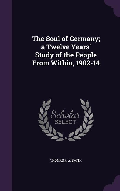 The Soul of Germany; a Twelve Years Study of the People From Within, 1902-14