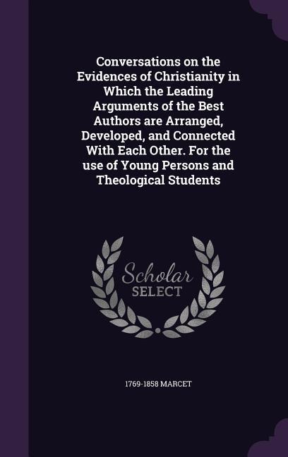 Conversations on the Evidences of Christianity in Which the Leading Arguments of the Best Authors are Arranged, Developed, and Connected With Each Oth
