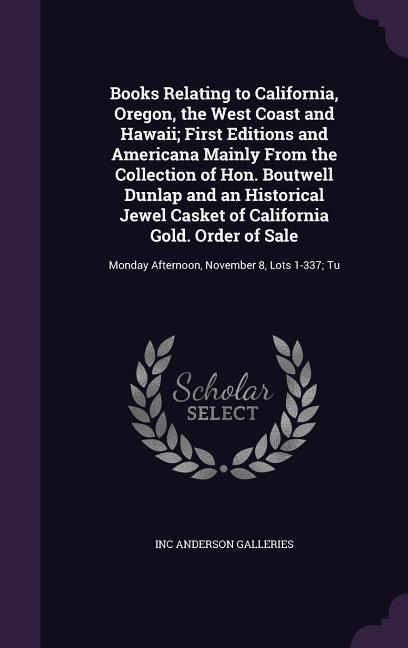 Books Relating to California, Oregon, the West Coast and Hawaii; First Editions and Americana Mainly From the Collection of Hon. Boutwell Dunlap and an Historical Jewel Casket of California Gold. Order of Sale: Monday Afternoon, November 8, Lots 1-337; Tu