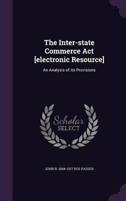 The Inter-state Commerce Act [electronic Resource]: An Analysis of its Provisions