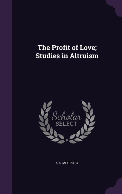 The Profit of Love; Studies in Altruism