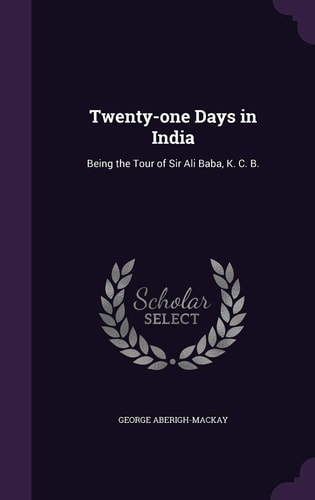 Twenty-One Days in India Being the Tour of Sir Ali Baba, K. C. B.