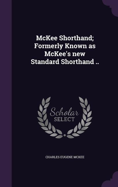 McKee Shorthand; Formerly Known as McKee's new Standard Shorthand ..