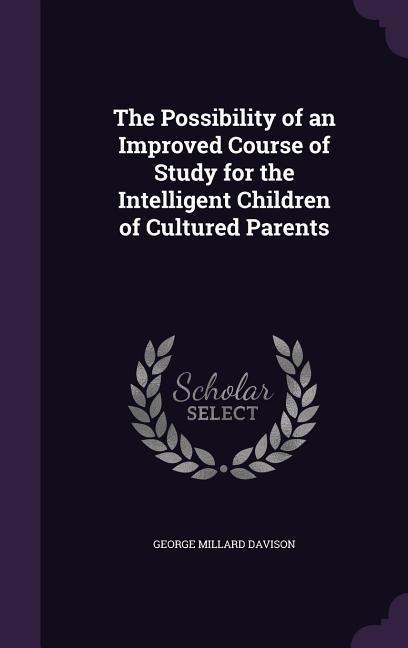 The Possibility of an Improved Course of Study for the Intelligent Children of Cultured Parents