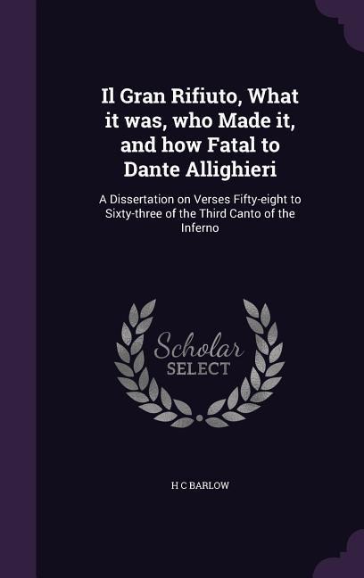 Il Gran Rifiuto, What it was, who Made it, and how Fatal to Dante Allighieri: A Dissertation on Verses Fifty-eight to Sixty-three of the Third Canto of the Inferno
