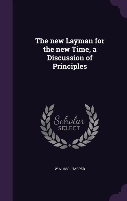 The new Layman for the new Time, a Discussion of Principles