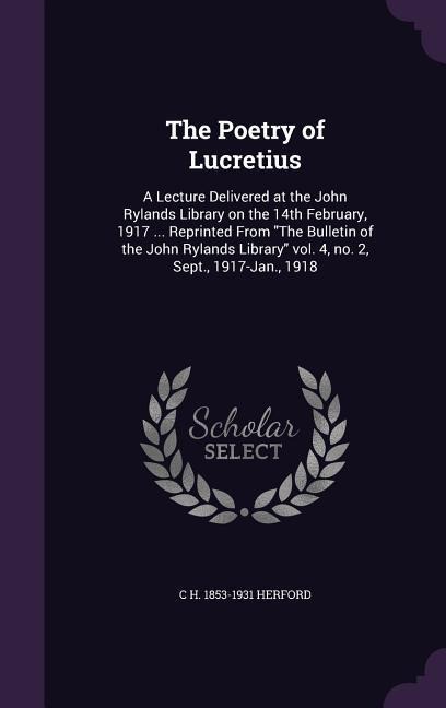 The Poetry of Lucretius: A Lecture Delivered at the John Rylands Library on the 14th February, 1917 ... Reprinted From The Bulletin of the John Rylands Library vol. 4, no. 2, Sept., 1917-Jan., 1918