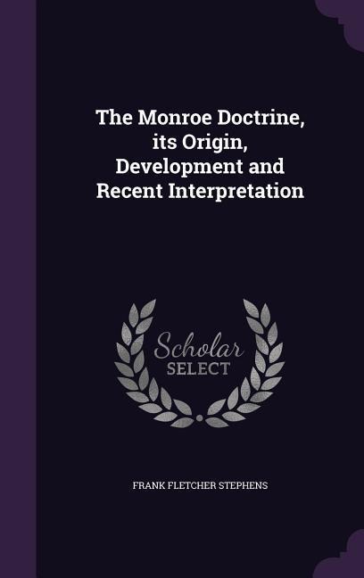 The Monroe Doctrine, its Origin, Development and Recent Interpretation