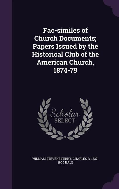 Fac-similes of Church Documents; Papers Issued by the Historical Club of the American Church, 1874-79