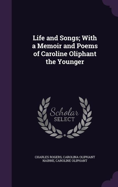 Life and Songs; With a Memoir and Poems of Caroline Oliphant the Younger