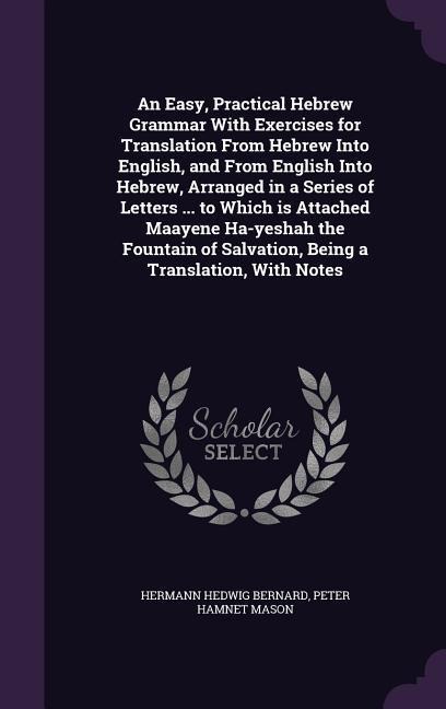 An Easy, Practical Hebrew Grammar With Exercises for Translation From Hebrew Into English, and From English Into Hebrew, Arranged in a Series of Lette