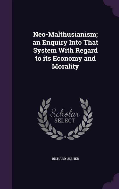 Neo-Malthusianism; an Enquiry Into That System With Regard to its Economy and Morality