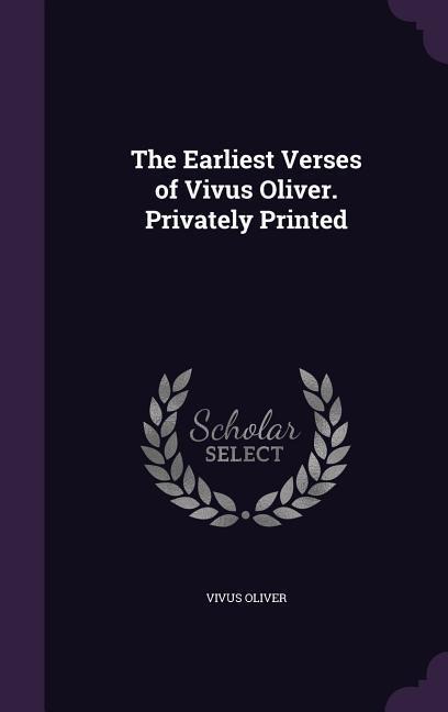 The Earliest Verses of Vivus Oliver. Privately Printed