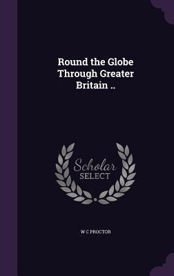 Round the Globe Through Greater Britain ..
