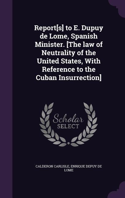 Report[s] to E. Dupuy de Lome, Spanish Minister. [The law of Neutrality of the United States, With Reference to the Cuban Insurrection]