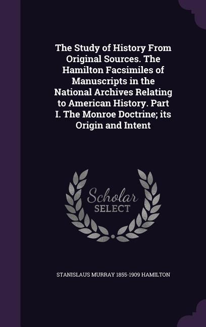 The Study of History From Original Sources. The Hamilton Facsimiles of Manuscripts in the National Archives Relating to American History. Part I. The