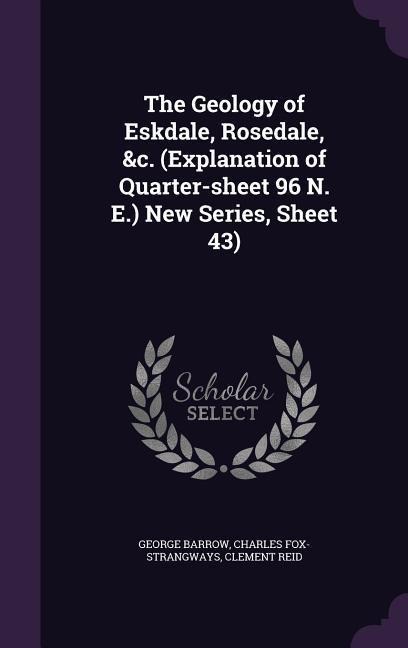 The Geology of Eskdale, Rosedale, &c. (Explanation of Quarter-sheet 96 N. E.) New Series, Sheet 43)