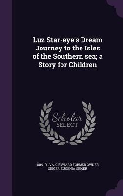 Luz Star-eye's Dream Journey to the Isles of the Southern sea; a Story for Children