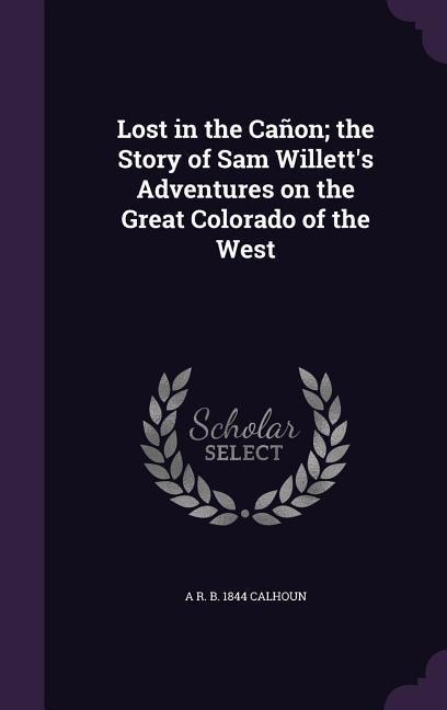 Lost in the Cañon; the Story of Sam Willetts Adventures on the Great Colorado of the West