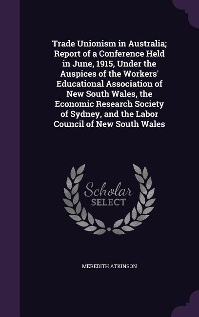 Trade Unionism in Australia; Report of a Conference Held in June, 1915, Under the Auspices of the Workers' Educational Association of New South Wales,