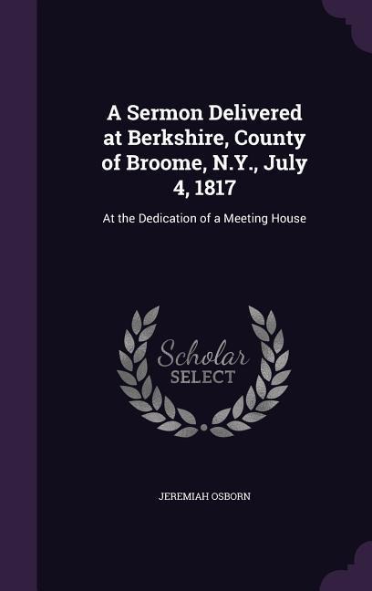A Sermon Delivered at Berkshire, County of Broome, N.Y., July 4, 1817: At the Dedication of a Meeting House