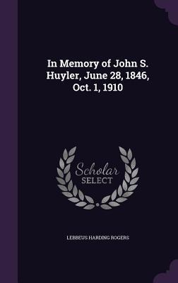 In Memory of John S. Huyler, June 28, 1846, Oct. 1, 1910