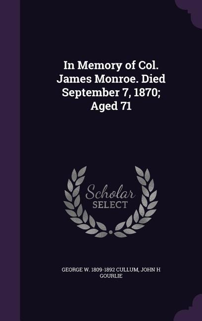 In Memory of Col. James Monroe. Died September 7, 1870; Aged 71