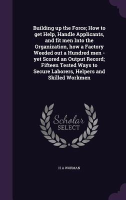 Building up the Force; How to get Help, Handle Applicants, and fit men Into the Organization, how a Factory Weeded out a Hundred men - yet Scored an Output Record; Fifteen Tested Ways to Secure Laborers, Helpers and Skilled Workmen