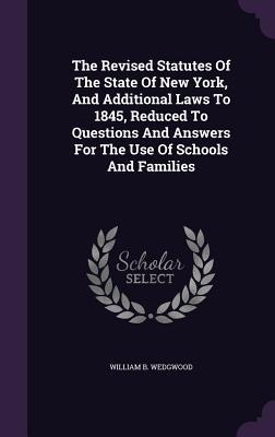 The Revised Statutes Of The State Of New York, And Additional Laws To 1845, Reduced To Questions And Answers For The Use Of Schools And Families