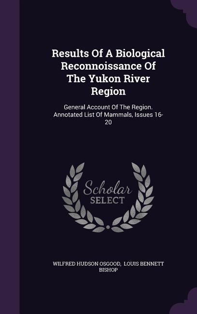 Results Of A Biological Reconnoissance Of The Yukon River Region: General Account Of The Region. Annotated List Of Mammals, Issues 16-20