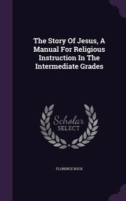 The Story Of Jesus, A Manual For Religious Instruction In The Intermediate Grades