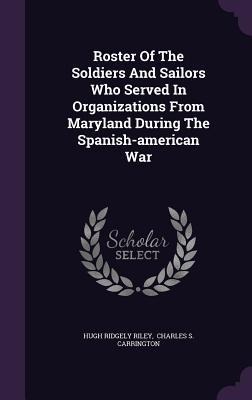 Roster Of The Soldiers And Sailors Who Served In Organizations From Maryland During The Spanish-american War